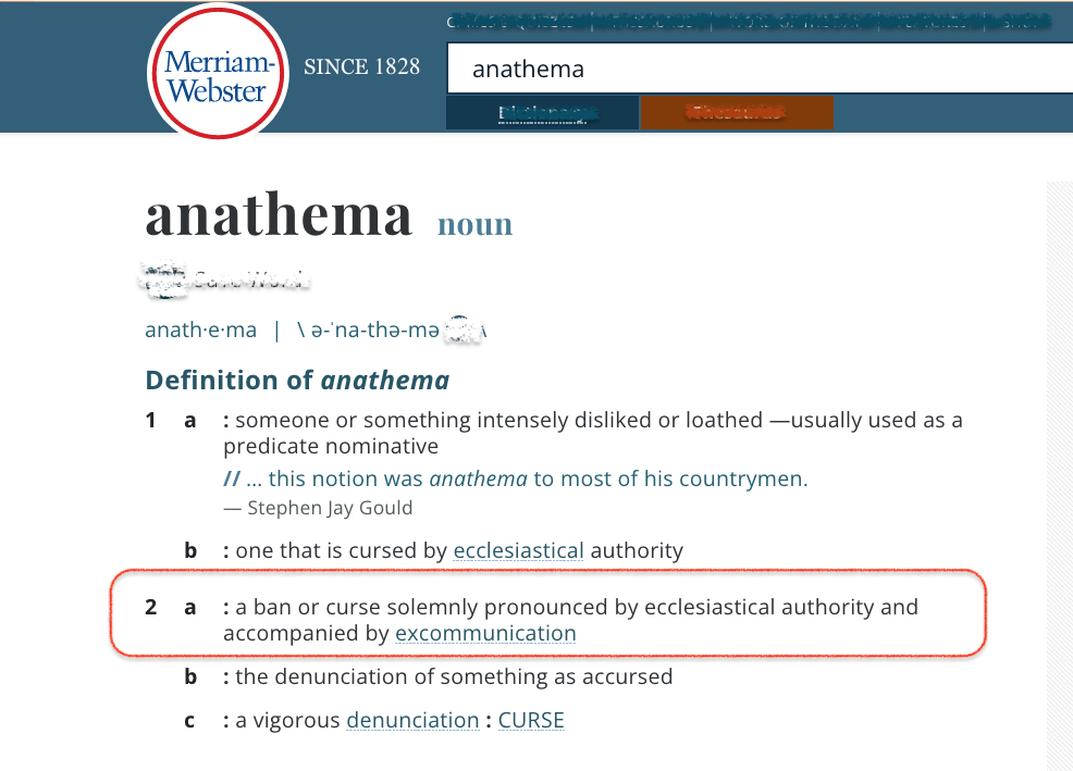 Merriam Webster definition of anathema, 2a, circled: a ban or curse solemnly pronounced by ecclesiastical authority and accompanied by excommunication